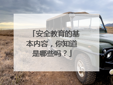 安全教育的基本内容，你知道是哪些吗？