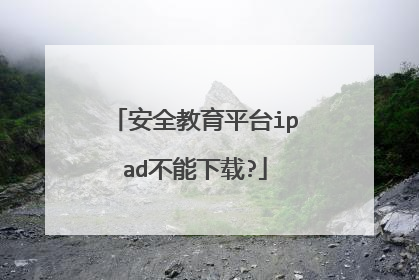 安全教育平台ipad不能下载?