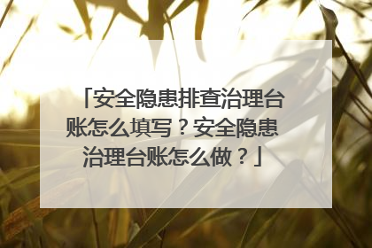 安全隐患排查治理台账怎么填写？安全隐患治理台账怎么做？
