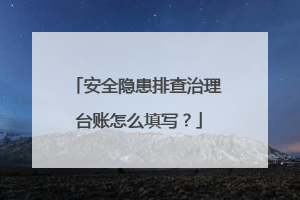 安全隐患排查治理台账怎么填写？