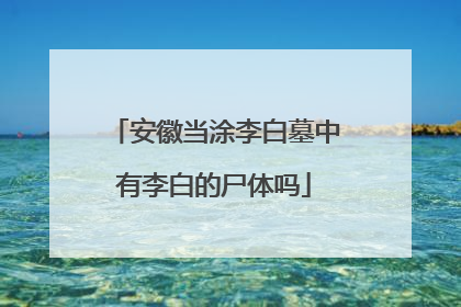安徽当涂李白墓中有李白的尸体吗