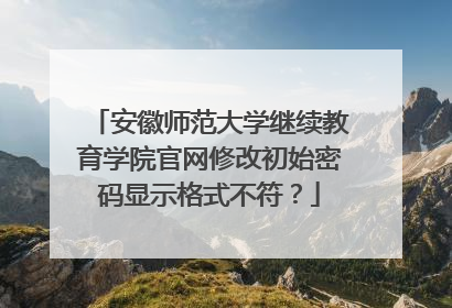 安徽师范大学继续教育学院官网修改初始密码显示格式不符？