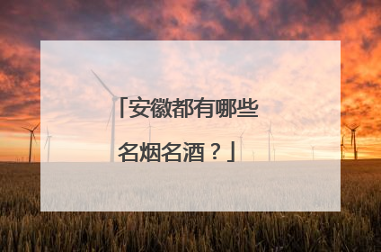 安徽都有哪些名烟名酒?