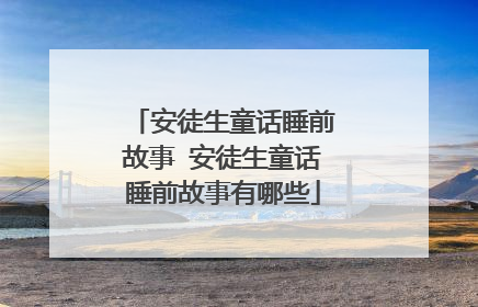 安徒生童话睡前故事 安徒生童话睡前故事有哪些