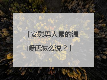 安慰男人累的温暖话怎么说？