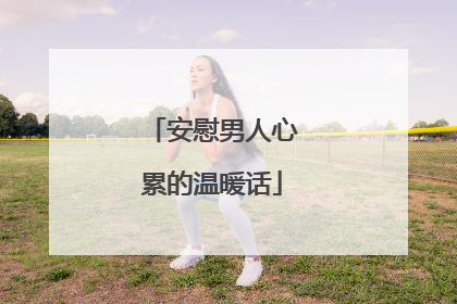 安慰男人心累的温暖话