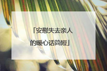 安慰失去亲人的暖心话简短