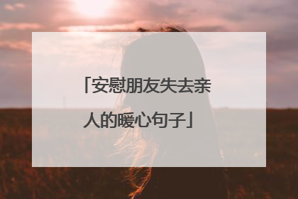安慰朋友失去亲人的暖心句子