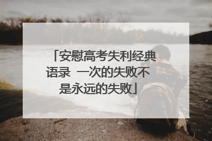 安慰高考失利经典语录 一次的失败不是永远的失败