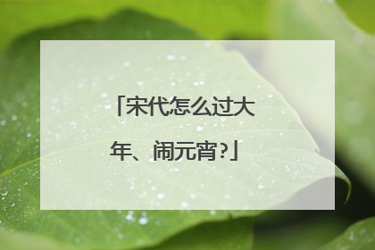 宋代怎么过大年、闹元宵?