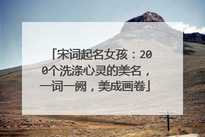 宋词起名女孩：200个洗涤心灵的美名，一词一阙，美成画卷