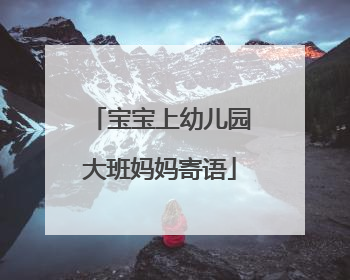宝宝上幼儿园大班妈妈寄语