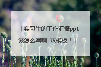 实习生的工作汇报ppt该怎么写啊 求模板！