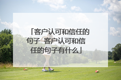 客户认可和信任的句子 客户认可和信任的句子有什么