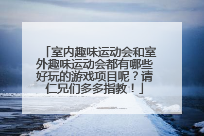 室内趣味运动会和室外趣味运动会都有哪些好玩的游戏项目呢？请仁兄们多多指教！