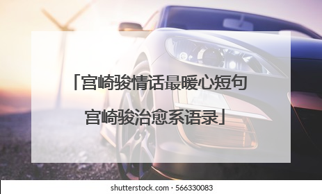 宫崎骏情话最暖心短句 宫崎骏治愈系语录