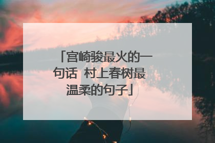 宫崎骏最火的一句话 村上春树最温柔的句子