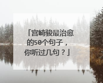 宫崎骏最治愈的50个句子,你听过几句?
