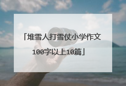 堆雪人打雪仗小学作文100字以上10篇