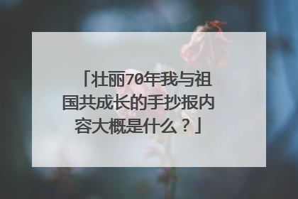 壮丽70年我与祖国共成长的手抄报内容大概是什么?