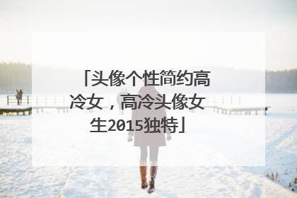 头像个性简约高冷女,高冷头像女生2015独特