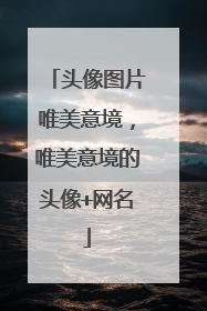 头像图片唯美意境,唯美意境的头像+网名