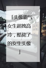 头像霸气女生超拽高冷,酷毙了的女生头像