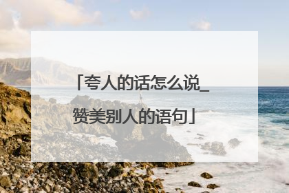 夸人的话怎么说_赞美别人的语句