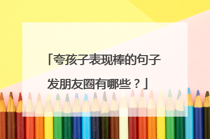 夸孩子表现棒的句子发朋友圈有哪些?