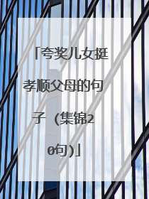 夸奖儿女挺孝顺父母的句子 (集锦20句)