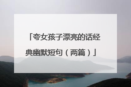 夸女孩子漂亮的话经典幽默短句（两篇）