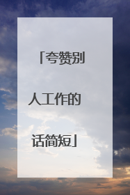 夸赞别人工作的话简短