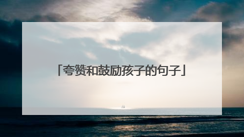 夸赞和鼓励孩子的句子