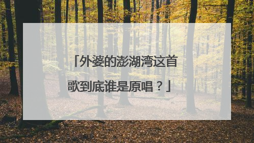 外婆的澎湖湾这首歌到底谁是原唱？