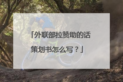 外联部拉赞助的话策划书怎么写？