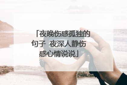 夜晚伤感孤独的句子 夜深人静伤感心情说说