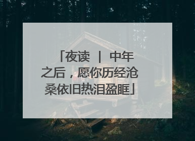 夜读 | 中年之后，愿你历经沧桑依旧热泪盈眶