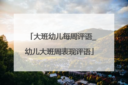 大班幼儿每周评语_幼儿大班周表现评语
