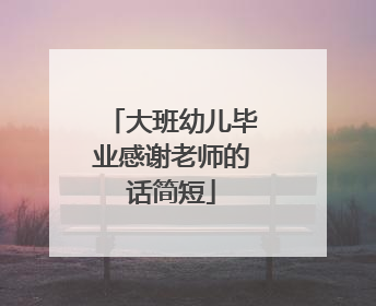 大班幼儿毕业感谢老师的话简短