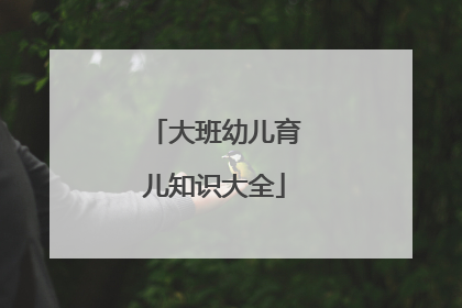 大班幼儿育儿知识大全