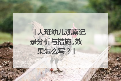 大班幼儿观察记录分析与措施,效果怎么写？