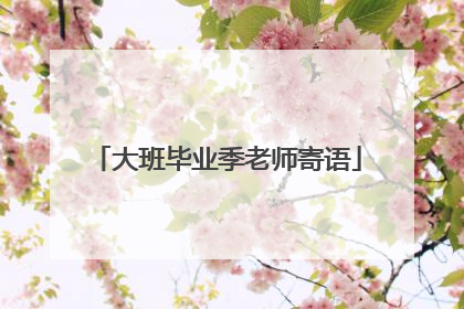 大班毕业季老师寄语