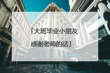 大班毕业小朋友感谢老师的话