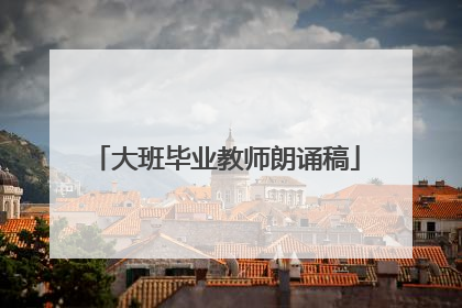 大班毕业教师朗诵稿