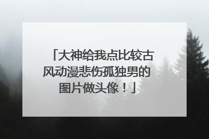 大神给我点比较古风动漫悲伤孤独男的图片做头像!