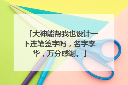 大神能帮我也设计一下连笔签字吗,名字李华,万分感谢。