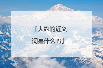 大约的近义词是什么吗