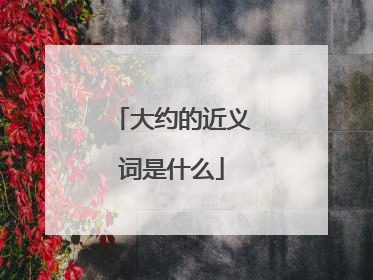 大约的近义词是什么