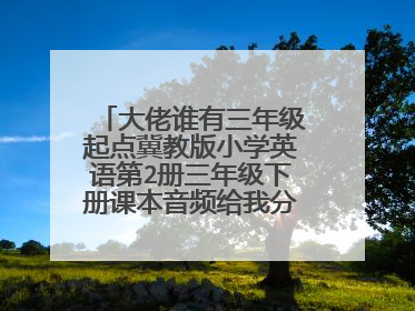 大佬谁有三年级起点冀教版小学英语第2册三年级下册课本音频给我分享一个免费百度云资源链接
