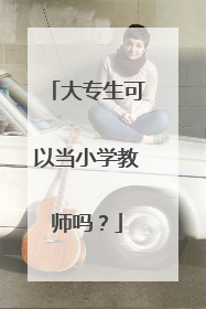 大专生可以当小学教师吗?